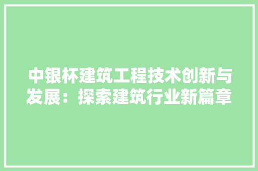 中银杯建筑工程技术创新与发展：探索建筑行业新篇章