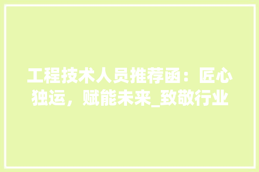 工程技术人员推荐函：匠心独运，赋能未来_致敬行业精英 现代风格装饰