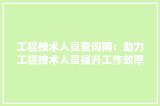 工程技术人员查询网：助力工程技术人员提升工作效率与专业素养 现代风格装饰