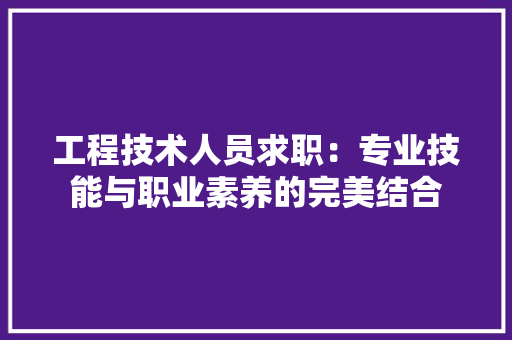 工程技术人员求职：专业技能与职业素养的完美结合