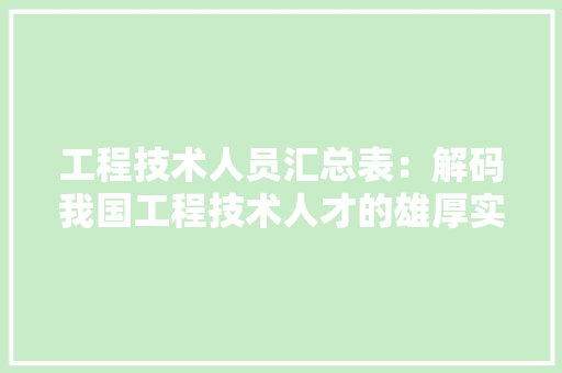 工程技术人员汇总表：解码我国工程技术人才的雄厚实力与未来展望 现代风格装饰