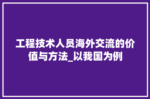 工程技术人员海外交流的价值与方法_以我国为例 现代风格装饰