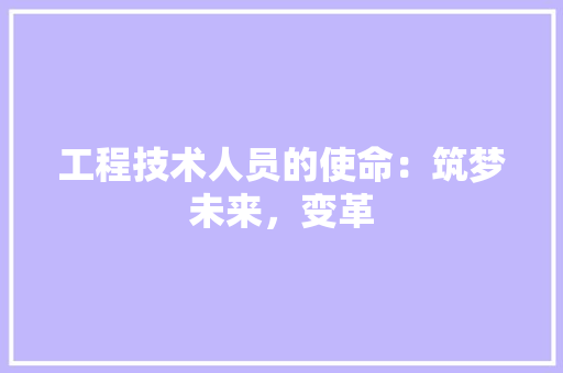 工程技术人员的使命：筑梦未来，变革 现代风格装饰