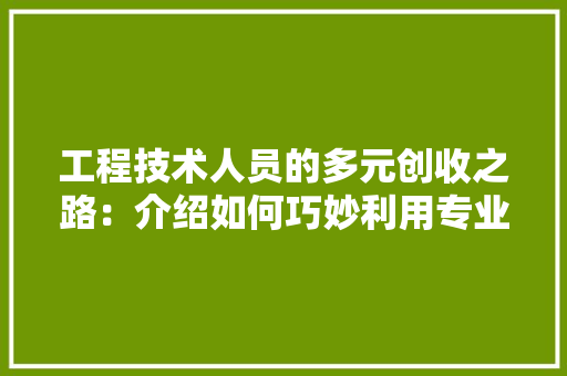 工程技术人员的多元创收之路：介绍如何巧妙利用专业技能赚外快 现代风格装饰