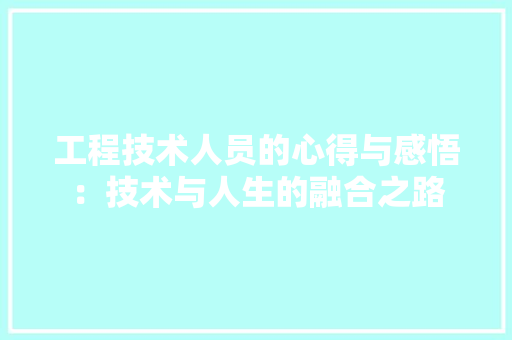 工程技术人员的心得与感悟：技术与人生的融合之路 现代风格装饰
