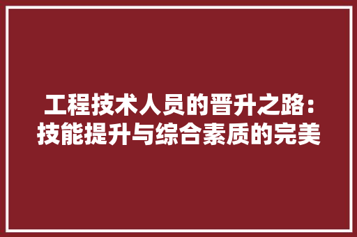 工程技术人员的晋升之路：技能提升与综合素质的完美结合 现代风格装饰