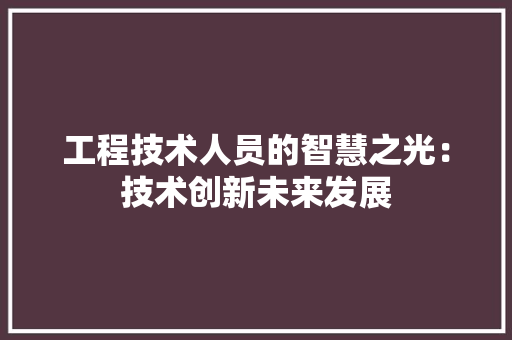工程技术人员的智慧之光：技术创新未来发展 现代风格装饰