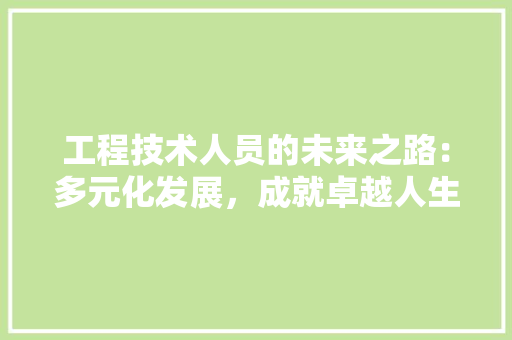 工程技术人员的未来之路：多元化发展，成就卓越人生 现代风格装饰