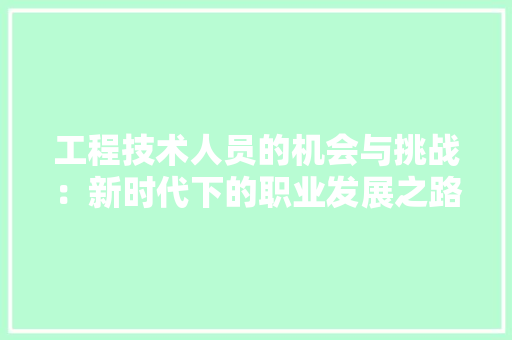 工程技术人员的机会与挑战：新时代下的职业发展之路 现代风格装饰