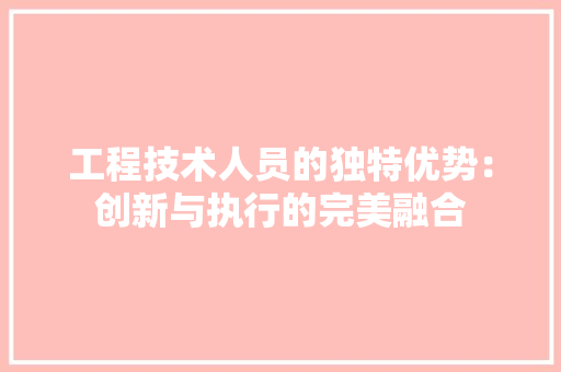 工程技术人员的独特优势：创新与执行的完美融合 现代风格装饰