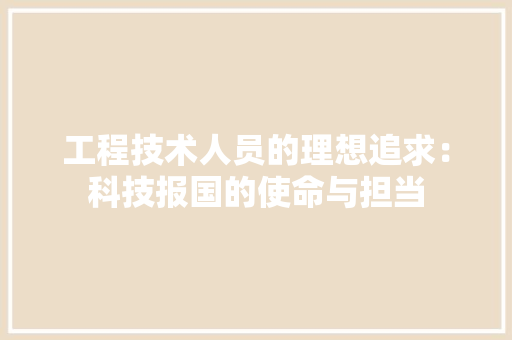 工程技术人员的理想追求：科技报国的使命与担当 现代风格装饰
