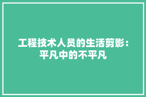 工程技术人员的生活剪影：平凡中的不平凡 现代风格装饰