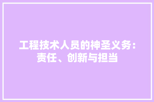 工程技术人员的神圣义务：责任、创新与担当