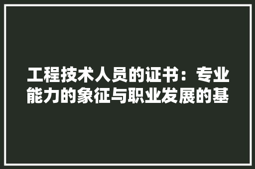 工程技术人员的证书：专业能力的象征与职业发展的基石