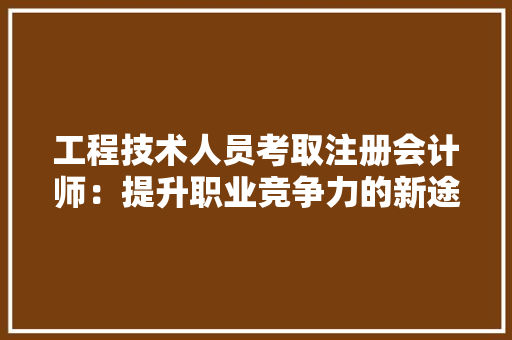 工程技术人员考取注册会计师：提升职业竞争力的新途径 现代风格装饰