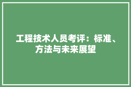 工程技术人员考评：标准、方法与未来展望
