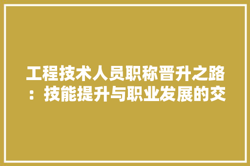 工程技术人员职称晋升之路：技能提升与职业发展的交响曲 现代风格装饰