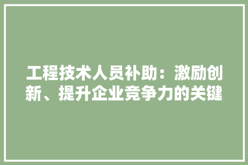 工程技术人员补助：激励创新、提升企业竞争力的关键因素