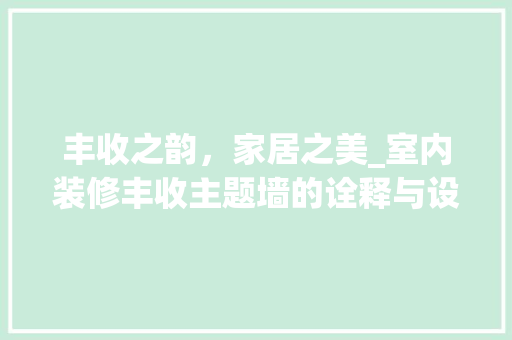 丰收之韵，家居之美_室内装修丰收主题墙的诠释与设计 家居装修