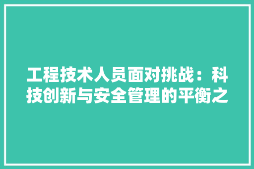 工程技术人员面对挑战：科技创新与安全管理的平衡之路 现代风格装饰