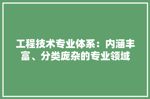 工程技术专业体系：内涵丰富、分类庞杂的专业领域 现代风格装饰