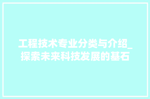 工程技术专业分类与介绍_探索未来科技发展的基石 现代风格装饰