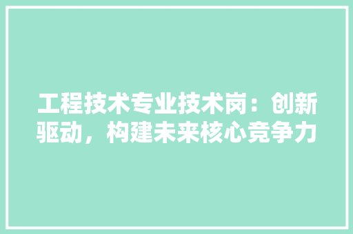 工程技术专业技术岗：创新驱动，构建未来核心竞争力 现代风格装饰