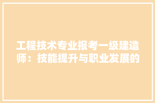工程技术专业报考一级建造师：技能提升与职业发展的双丰收 现代风格装饰