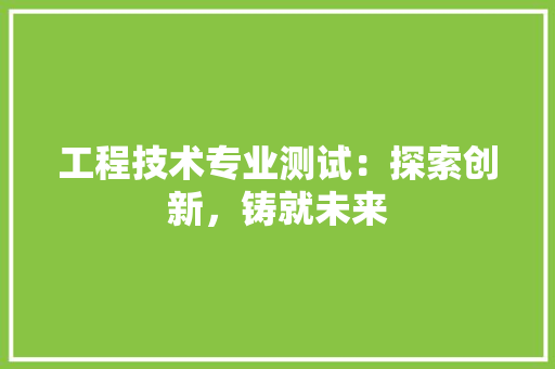 工程技术专业测试：探索创新，铸就未来