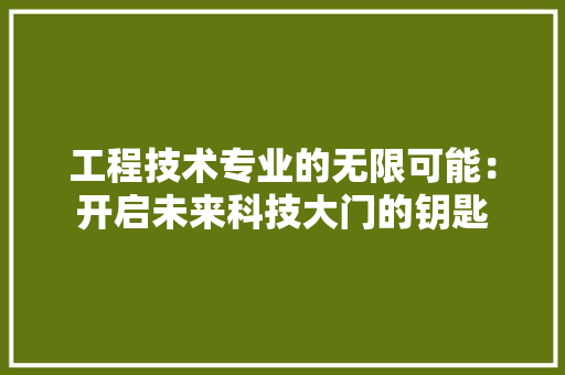 工程技术专业的无限可能：开启未来科技大门的钥匙