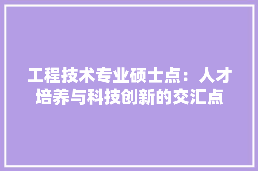 工程技术专业硕士点：人才培养与科技创新的交汇点 现代风格装饰