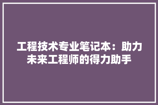工程技术专业笔记本：助力未来工程师的得力助手