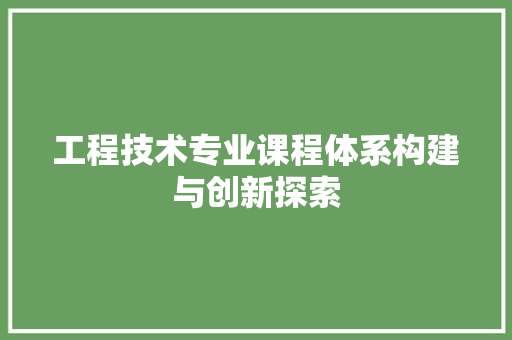 工程技术专业课程体系构建与创新探索 现代风格装饰
