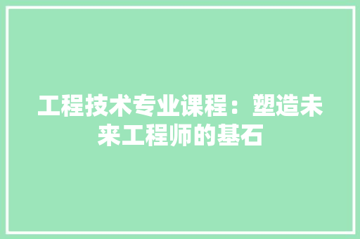 工程技术专业课程：塑造未来工程师的基石