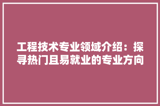 工程技术专业领域介绍：探寻热门且易就业的专业方向 现代风格装饰