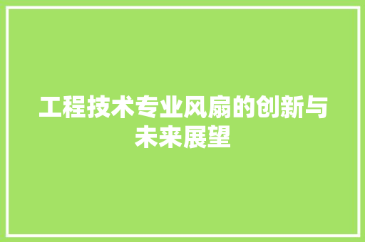 工程技术专业风扇的创新与未来展望