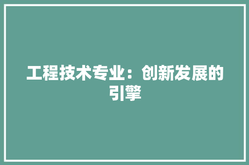 工程技术专业：创新发展的引擎 现代风格装饰