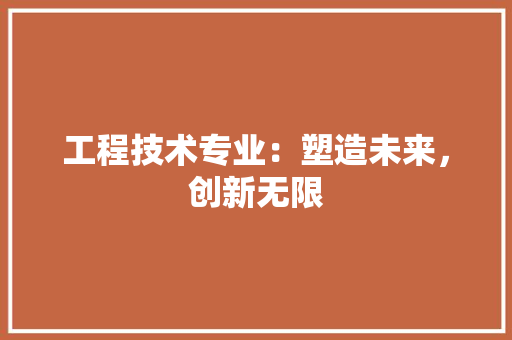 工程技术专业：塑造未来，创新无限 现代风格装饰