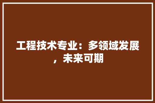 工程技术专业：多领域发展，未来可期 现代风格装饰