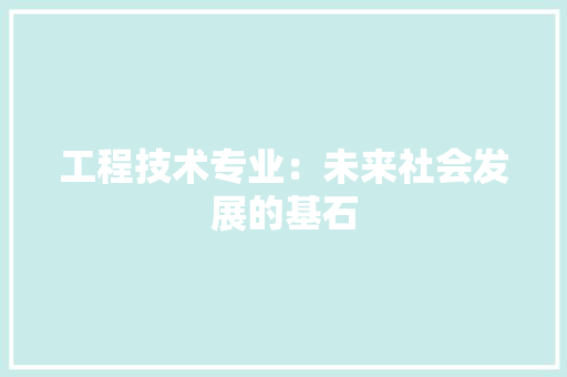 工程技术专业：未来社会发展的基石 现代风格装饰
