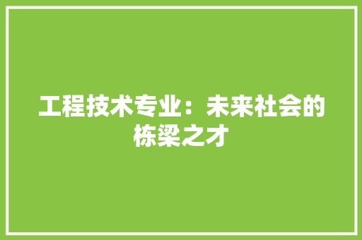 工程技术专业：未来社会的栋梁之才 现代风格装饰