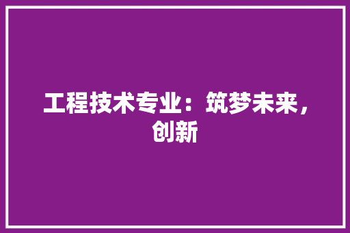 工程技术专业：筑梦未来，创新 现代风格装饰