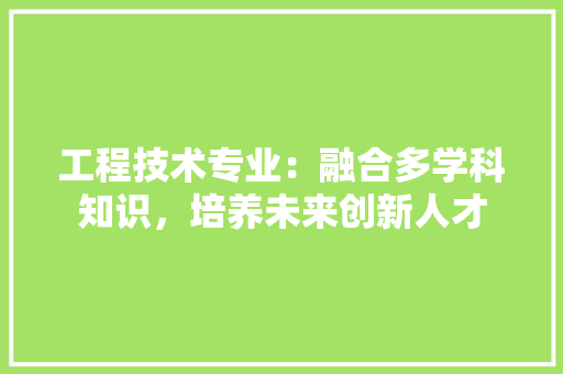 工程技术专业：融合多学科知识，培养未来创新人才 现代风格装饰