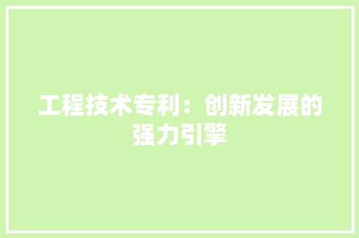 工程技术专利：创新发展的强力引擎 现代风格装饰