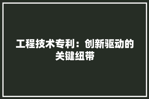 工程技术专利：创新驱动的关键纽带 现代风格装饰
