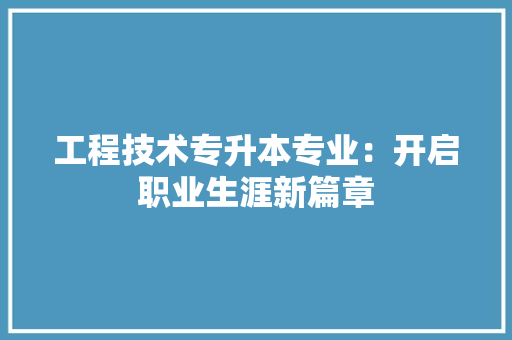 工程技术专升本专业：开启职业生涯新篇章 现代风格装饰