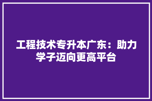 工程技术专升本广东：助力学子迈向更高平台 现代风格装饰