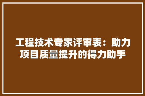 工程技术专家评审表：助力项目质量提升的得力助手
