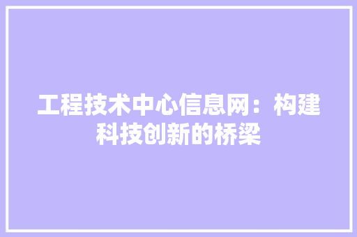 工程技术中心信息网：构建科技创新的桥梁 现代风格装饰