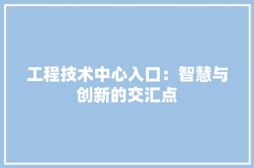 工程技术中心入口：智慧与创新的交汇点 现代风格装饰